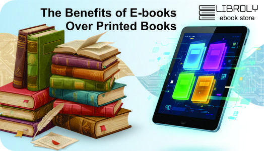 The Benefits of E-books Over Printed Books: Why You Should Make the Switch Today