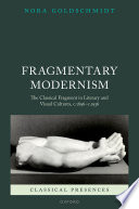  Fragmentary Modernism: The Classical Fragment in Literary and Visual Cultures, c.1896 - c.1936 