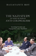  The Nazi Study of India and Indian Anti-Colonialism: Knowledge Providers and Propagandists in the 'Third Reich'