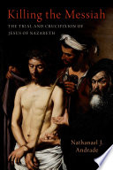  Killing the Messiah: The Trial and Crucifixion of Jesus of Nazareth