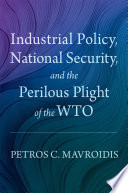 Industrial Policy, National Security, and the Perilous Plight of the WTO