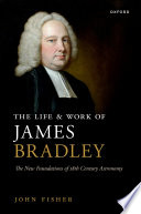  The Life and Work of James Bradley: The New Foundations of 18th Century Astronomy
