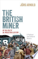  The British Miner in the Age of De-Industrialization: A Political and Cultural History