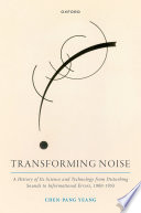  Transforming Noise: A History of Its Science and Technology from Disturbing Sounds to Informational Errors, 1900-1955