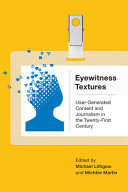  Eyewitness Textures: User-Generated Content and Journalism in the Twenty-First Century
