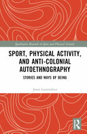 Sport, Physical Activity, and Anti-Colonial Autoethnography: Stories and Ways of Being (Qualitative Research in Sport and Physical Activity)