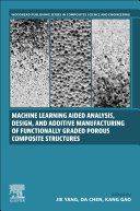  Machine Learning Aided Analysis, Design, and Additive Manufacturing of Functionally Graded Porous Composite Structures