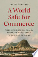  A World Safe for Commerce: American Foreign Policy from the Revolution to the Rise of China (Princeton Studies in International History and Politics, 209)