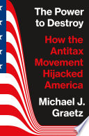  The Power to Destroy: How the Antitax Movement Hijacked America