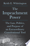  The Impeachment Power The Law, Politics, and Purpose of an Extraordinary Constitutional Tool