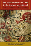 The Materialization of Time in the Ancient Maya World: Mythic History and Ritual Order	