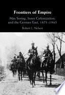 	Frontiers of Empire: Max Sering, Inner Colonization, and the German East, 1871–1945