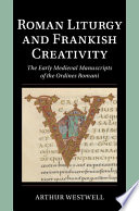 Roman Liturgy and Frankish Creativity: The Early Medieval Manuscripts of the Ordines Romani (Cambridge Studies in Palaeography and Codicology)	