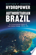  Hydropower in Authoritarian Brazil: An Environmental History of Low-Carbon Energy, 1960s–90s (Studies in Environment and History)