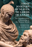 From Masters of Slaves to Lords of Lands: The Transformation of Ownership in the Western World
