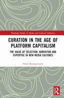  Curation in the Age of Platform Capitalism: The Value of Selection, Narration, and Expertise in New Media Cultures (Routledge Studies in Media and Cultural Industries)