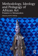  The Methodology, Ideology and Pedagogy of African Art: Primitive to Metamodern