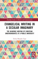  Evangelical Writing in a Secular Imaginary: The Academic Writing of Christian Undergraduates at a Public University (Routledge Studies in Rhetoric and Communication)
