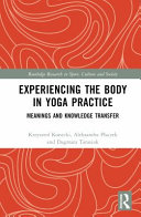 Experiencing the Body in Yoga Practice: Meanings and Knowledge Transfer (Routledge Research in Sport, Culture and Society)