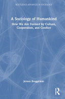  A Sociology of Humankind: How We Are Formed by Culture, Cooperation, and Conflict (Routledge Advances in Sociology)