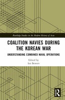  Coalition Navies during the Korean War: Understanding Combined Naval Operations (Routledge Studies in the Modern History of Asia)