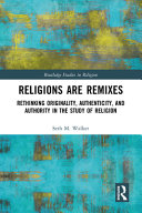  Religions Are Remixes Rethinking Originality, Authenticity, and Authority in the Study of Religion