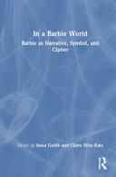  IN A BARBIE WORLD Barbie as Narrative, Symbol, and Cipher