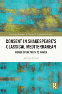  Consent in Shakespeare’s Classical Mediterranean: Women Speak Truth to Power
