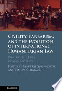 Civility, Barbarism and the Evolution of International Humanitarian Law: Who do the Laws of War Protect?	