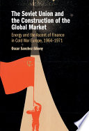  The Soviet Union and the Construction of the Global Market : Energy and the Ascent of Finance in Cold War Europe, 1964-1971