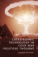  Catastrophic Technology in Cold War Political Thought