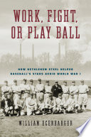  Work, Fight, or Play Ball: How Bethlehem Steel Helped Baseball's Stars Avoid World War I