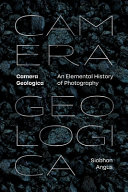 Camera Geologica: An Elemental History of Photography	