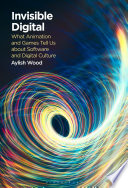 Invisible Digital: What Animation and Games Tell Us about Software and Digital Culture	