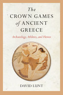 The Crown Games of Ancient Greece: Archaeology, Athletes, and Heroes 