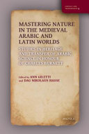 Mastering Nature in the Medieval Arabic and Latin Worlds: Studies in Heritage and Transfer of Arabic Science in Honour of Charles Burnett	