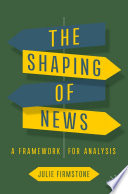  The Shaping of News : A Framework for Analysis 