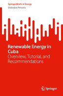  Renewable Energy in Cuba: Overview, Tutorial, and Recommendations (SpringerBriefs in Energy)