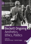 	Beckett Ongoing: Aesthetics, Ethics, Politics