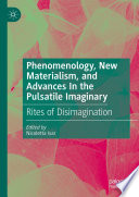 	Phenomenology, New Materialism, and Advances In the Pulsatile Imaginary: Rites of Disimagination