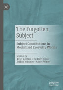  The Forgotten Subject: Subject Constitutions in Mediatized Everyday Worlds