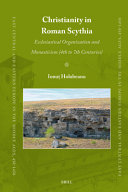 Christianity in Roman Scythia: Ecclesiastical Organization and Monasticism (4th to 7th Centuries)	