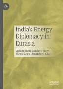  India’s Energy Diplomacy in Eurasia: Geopolitical and Geo-economic Perspectives