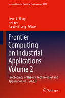 Frontier Computing on Industrial Applications Volume 2: Proceedings of Theory, Technologies and Applications (FC 2023) (Lecture Notes in Electrical Engineering, 1132)	