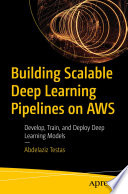  Building Scalable Deep Learning Pipelines on AWS: Develop, Train, and Deploy Deep Learning Models